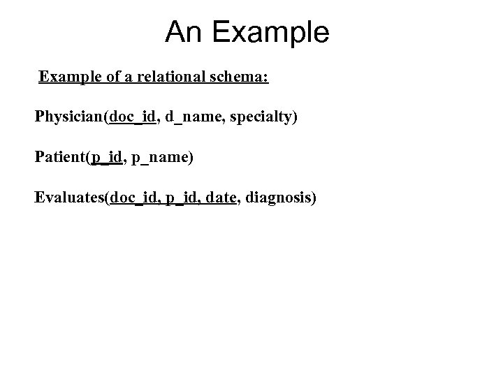 An Example of a relational schema: Physician(doc_id, d_name, specialty) Patient(p_id, p_name) Evaluates(doc_id, p_id, date,