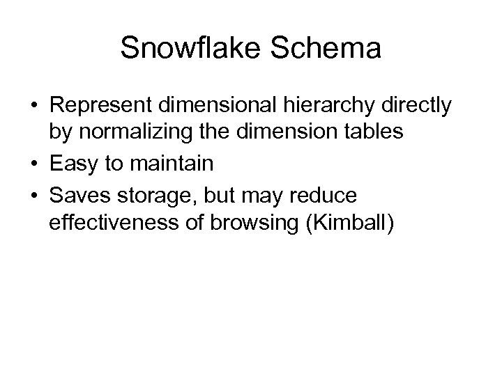 Snowflake Schema • Represent dimensional hierarchy directly by normalizing the dimension tables • Easy