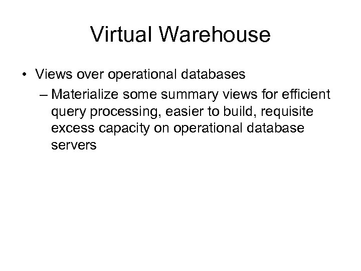Virtual Warehouse • Views over operational databases – Materialize some summary views for efficient
