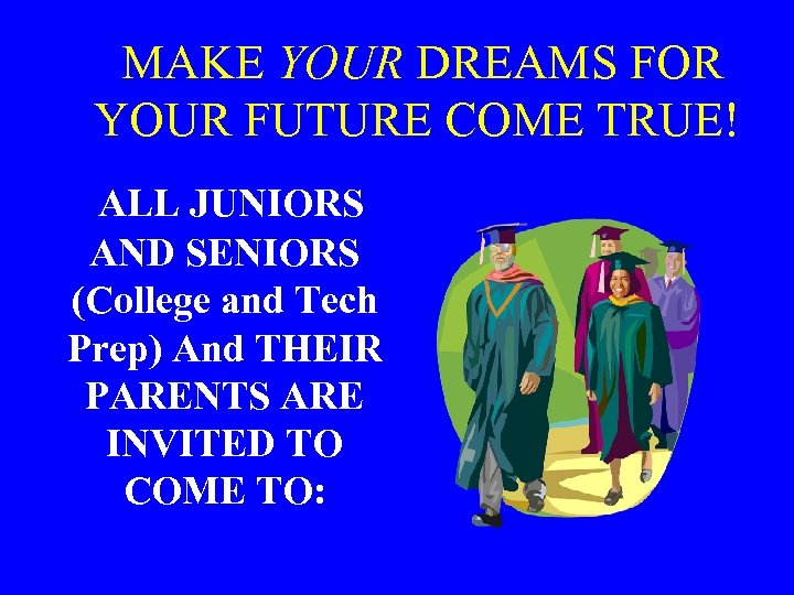  MAKE YOUR DREAMS FOR YOUR FUTURE COME TRUE! ALL JUNIORS AND SENIORS (College