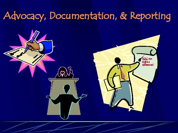 Advocacy, Documentation, & Reporting YOU can make a difference!! 