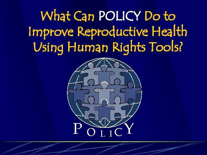 What Can POLICY Do to Improve Reproductive Health Using Human Rights Tools? P O