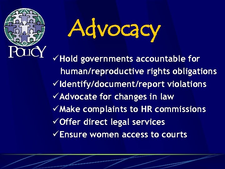 POLICY Advocacy üHold governments accountable for human/reproductive rights obligations üIdentify/document/report violations üAdvocate for changes