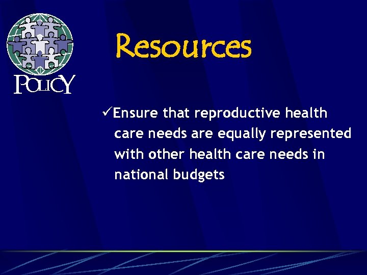 POLICY Resources üEnsure that reproductive health care needs are equally represented with other health