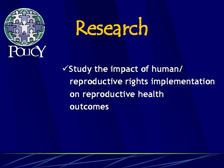 POLICY Research üStudy the impact of human/ reproductive rights implementation on reproductive health outcomes