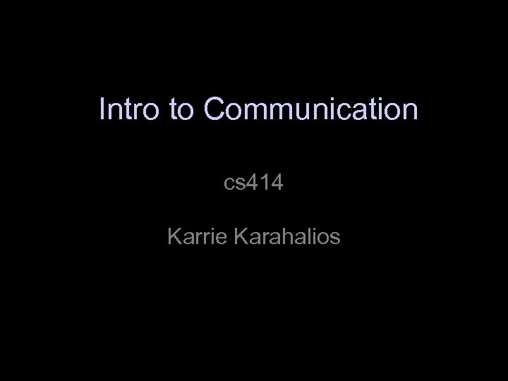 Intro to Communication cs 414 Karrie Karahalios 