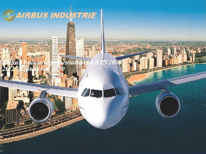 AIRBUS INDUSTRIE Airbus Industrie presentation to ATN 2000 26/27 September 2000 1 