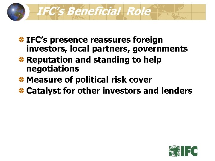 IFC’s Beneficial Role IFC’s presence reassures foreign investors, local partners, governments Reputation and standing