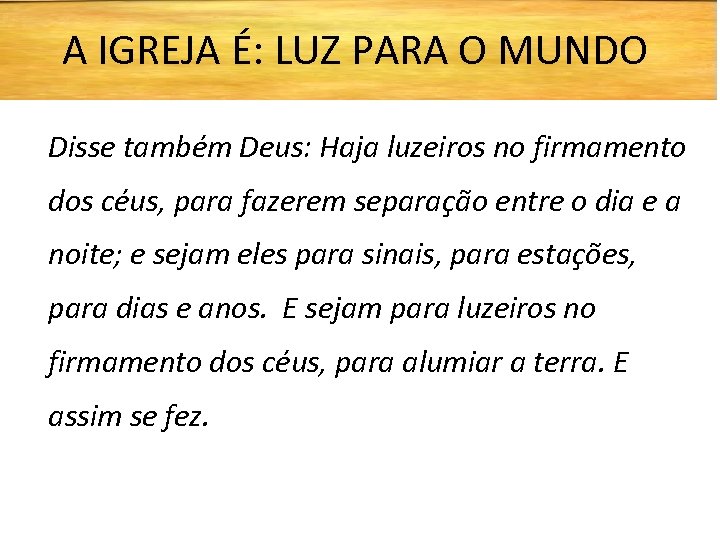 A IGREJA É: LUZ PARA O MUNDO Disse também Deus: Haja luzeiros no firmamento