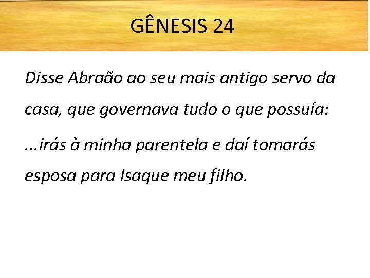 GÊNESIS 24 Disse Abraão ao seu mais antigo servo da casa, que governava tudo
