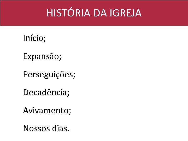 HISTÓRIA DA IGREJA Início; Expansão; Perseguições; Decadência; Avivamento; Nossos dias. 