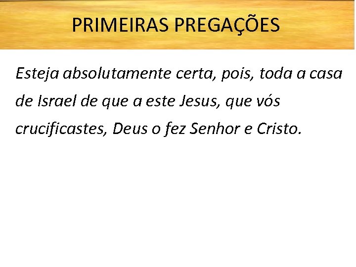 PRIMEIRAS PREGAÇÕES Esteja absolutamente certa, pois, toda a casa de Israel de que a