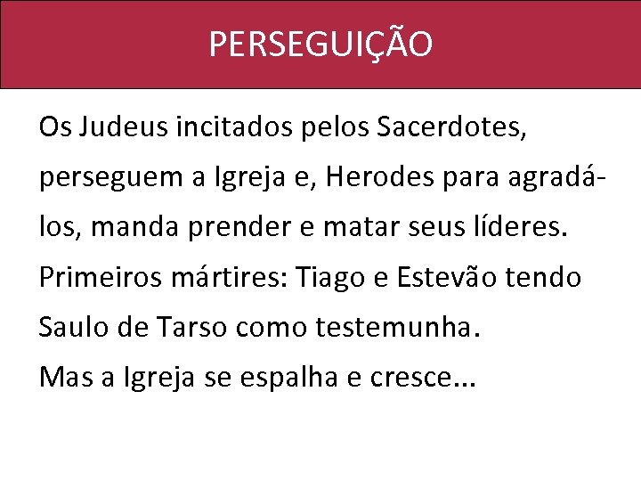 PERSEGUIÇÃO Os Judeus incitados pelos Sacerdotes, perseguem a Igreja e, Herodes para agradálos, manda