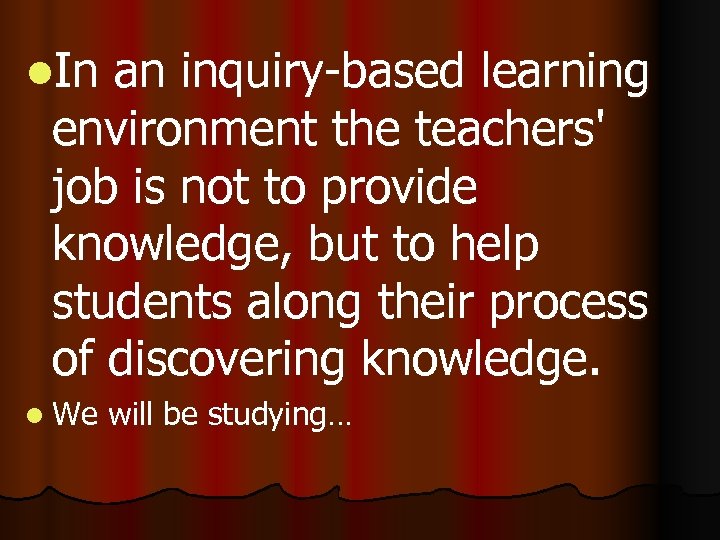 l. In an inquiry-based learning environment the teachers' job is not to provide knowledge,