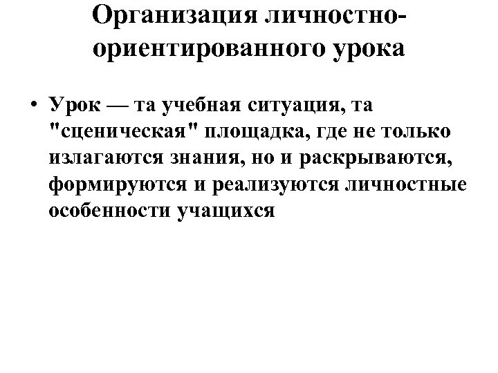 Организация личностноориентированного урока • Урок — та учебная ситуация, та "сценическая" площадка, где не