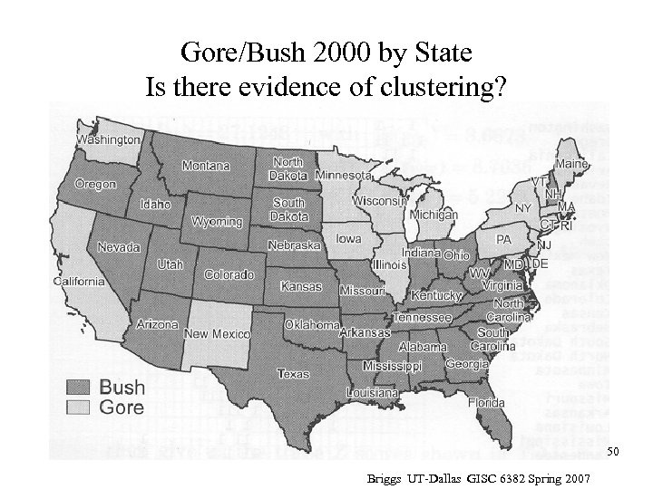 Gore/Bush 2000 by State Is there evidence of clustering? 50 Briggs UT-Dallas GISC 6382