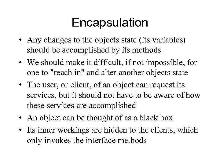 Encapsulation • Any changes to the objects state (its variables) should be accomplished by