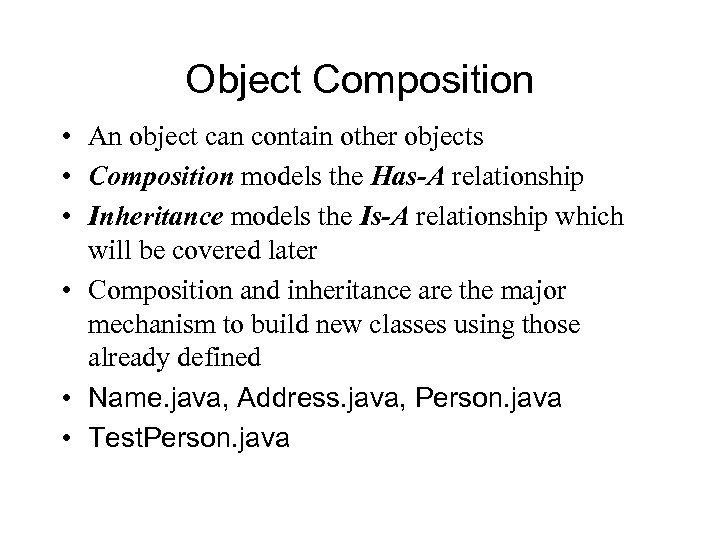 Object Composition • An object can contain other objects • Composition models the Has-A