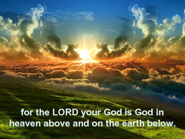 for the LORD your God is God in heaven above and on the earth