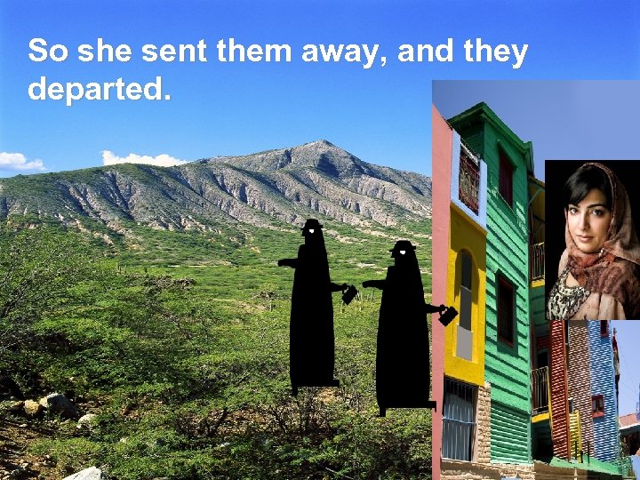 So she sent them away, and they departed. 