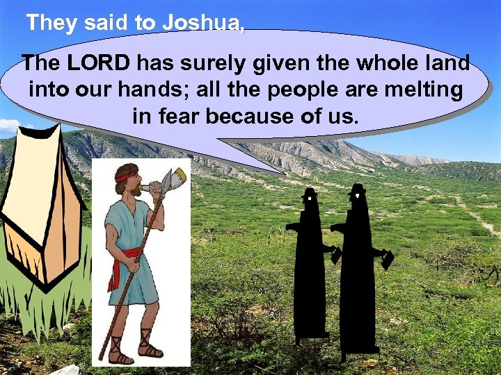 They said to Joshua, The LORD has surely given the whole land into our