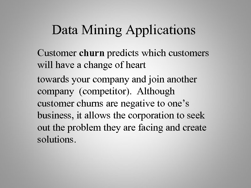 Data Mining Applications Customer churn predicts which customers will have a change of heart