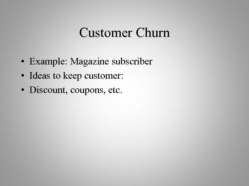 Customer Churn • Example: Magazine subscriber • Ideas to keep customer: • Discount, coupons,