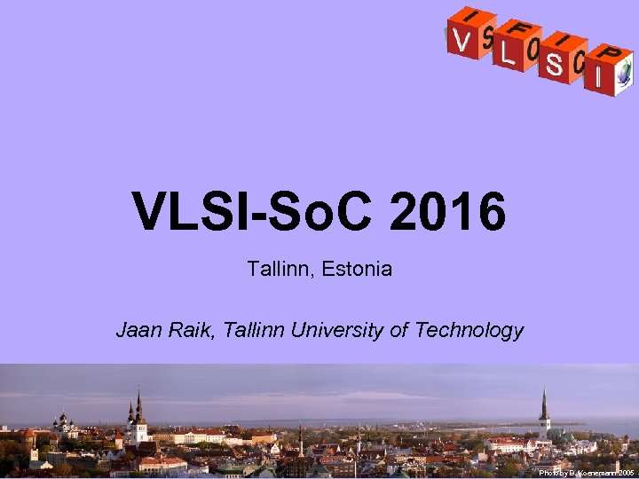 VLSI-So. C 2016 Tallinn, Estonia Jaan Raik, Tallinn University of Technology Photo by B.