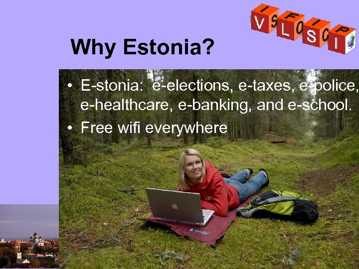 Why Estonia? • E-stonia: e-elections, e-taxes, e-police, e-healthcare, e-banking, and e-school. • Free wifi