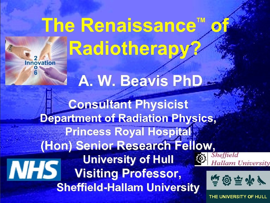 The Renaissance of Radiotherapy? TM A. W. Beavis Ph. D Consultant Physicist Department of