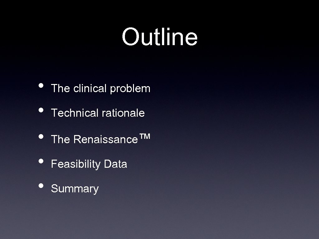 Outline • • • The clinical problem Technical rationale The Renaissance™ Feasibility Data Summary