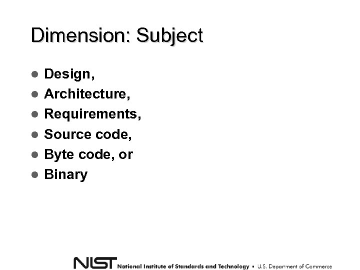 Dimension: Subject Design, Architecture, Requirements, Source code, Byte code, or Binary 