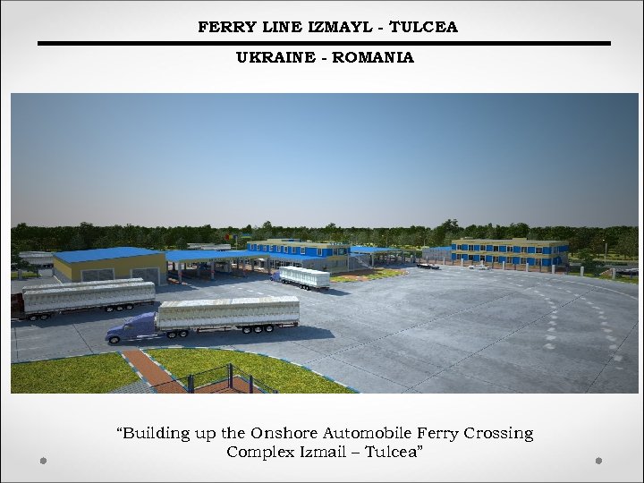FERRY LINE IZMAYL - TULCEA UKRAINE - ROMANIA “Building up the Onshore Automobile Ferry