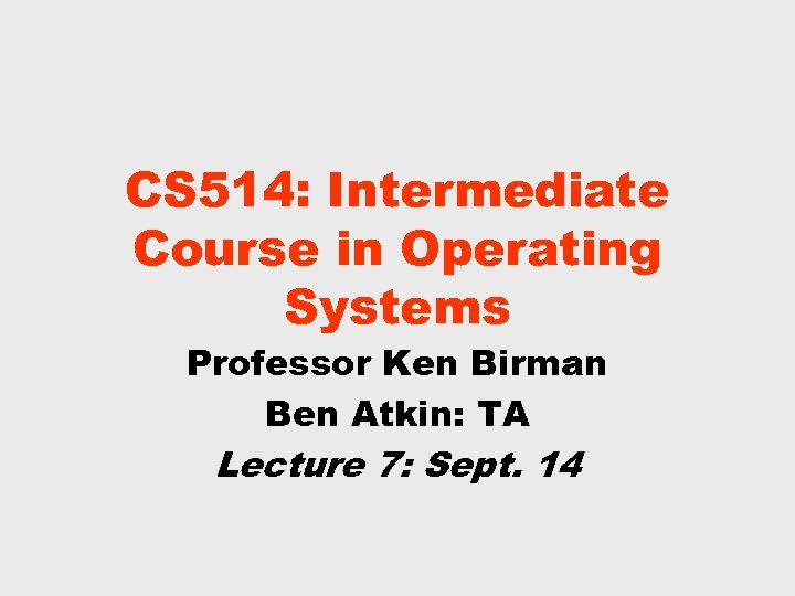 CS 514: Intermediate Course in Operating Systems Professor Ken Birman Ben Atkin: TA Lecture