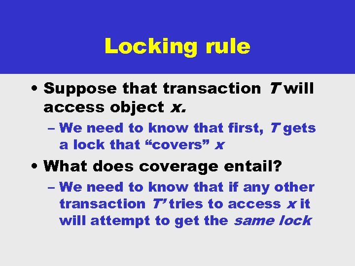 Locking rule • Suppose that transaction T will access object x. – We need