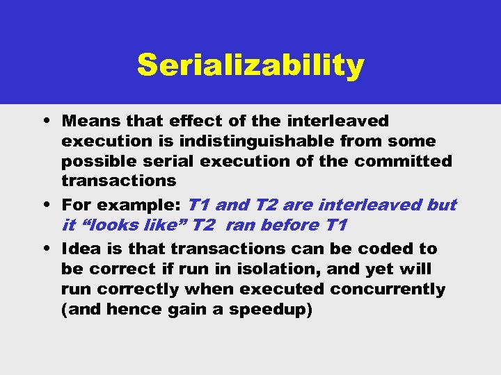 Serializability • Means that effect of the interleaved execution is indistinguishable from some possible