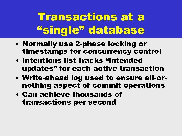 Transactions at a “single” database • Normally use 2 -phase locking or timestamps for