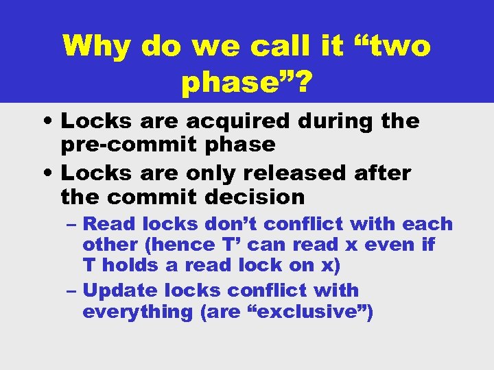 Why do we call it “two phase”? • Locks are acquired during the pre-commit