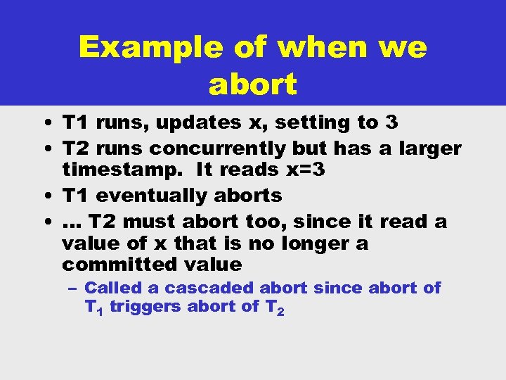 Example of when we abort • T 1 runs, updates x, setting to 3
