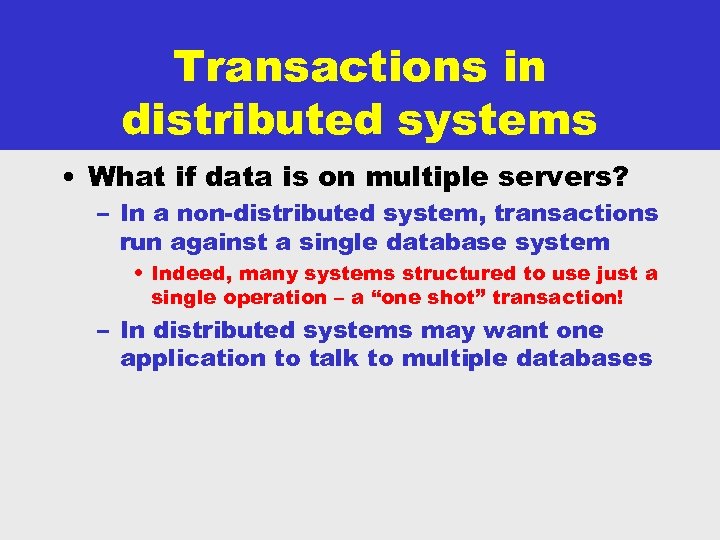 Transactions in distributed systems • What if data is on multiple servers? – In