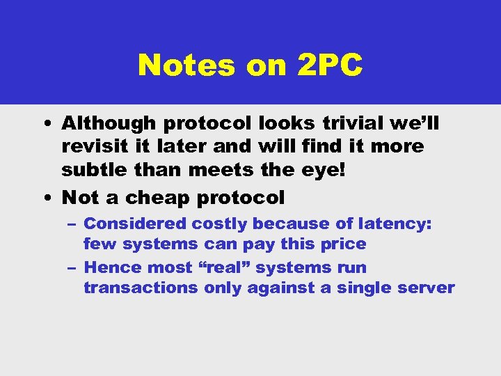 Notes on 2 PC • Although protocol looks trivial we’ll revisit it later and