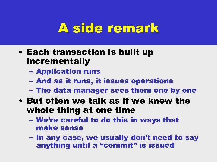 A side remark • Each transaction is built up incrementally – Application runs –