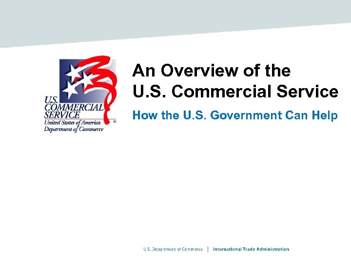 An Overview of the U. S. Commercial Service How the U. S. Government Can