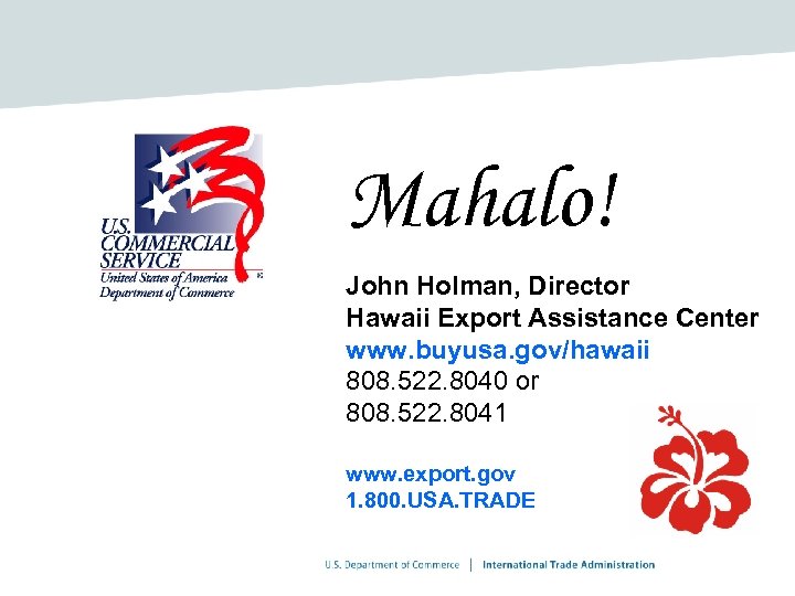 Mahalo! John Holman, Director Hawaii Export Assistance Center www. buyusa. gov/hawaii 808. 522. 8040