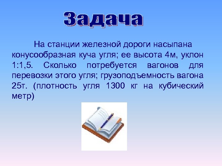 На станции железной дороги насыпана конусообразная куча угля; ее высота 4 м, уклон 1: