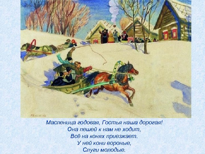 Масленица годовая, Гостья наша дорогая! Она пешей к нам не ходит, Всё на конях