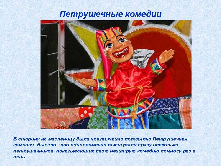 Петрушечные комедии В старину на масленицу была чрезвычайно популярна Петрушечная комедия. Бывало, что одновременно