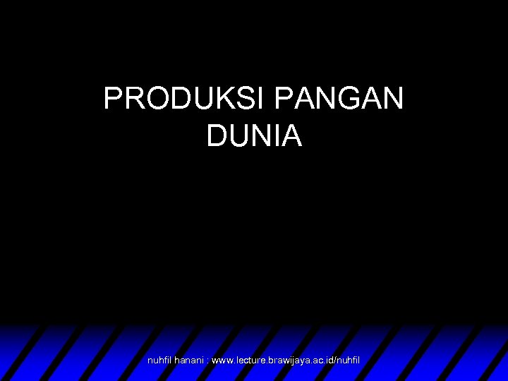 PRODUKSI PANGAN DUNIA nuhfil hanani : www. lecture. brawijaya. ac. id/nuhfil 