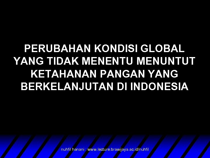 PERUBAHAN KONDISI GLOBAL YANG TIDAK MENENTU MENUNTUT KETAHANAN PANGAN YANG BERKELANJUTAN DI INDONESIA nuhfil