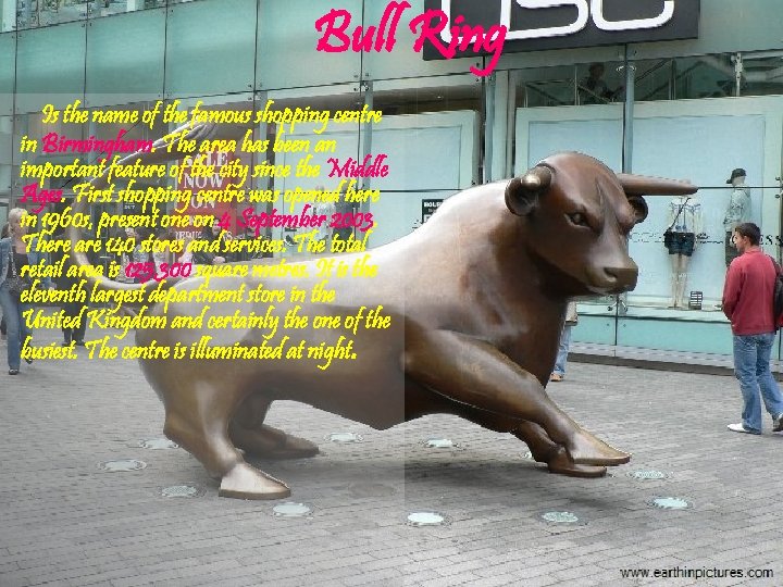 Bull Ring Is the name of the famous shopping centre in Birmingham. The area
